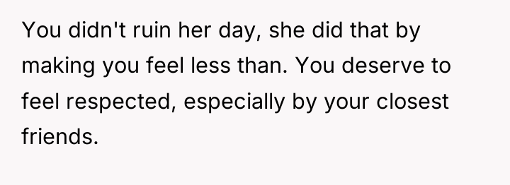 You didn't ruin her day, she did that by making...