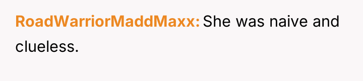 RoadWarriorMaddMaxx She was naive and clueless.