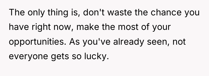 The only thing is, don't waste the chance you have...