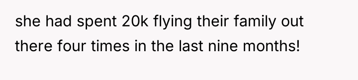 she had spent 20k flying their family out there four...