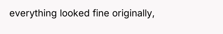 everything looked fine originally,