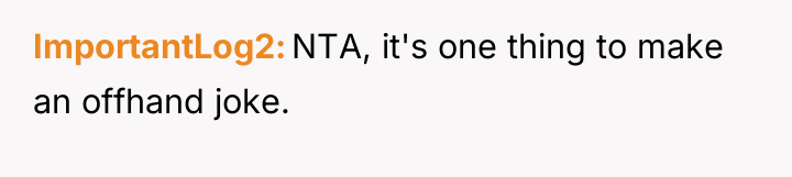 ImportantLog2 NTA, it's one thing to make an offhand joke.