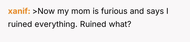 xanif >Now my mom is furious and says I ruined...