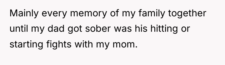 Mainly every memory of my family together until my dad...