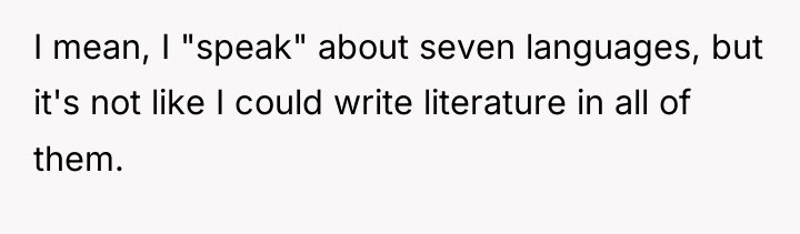 I mean, I "speak" about seven languages, but it's not...