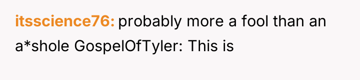 itsscience76 probably more a fool than an a*shole GospelOfTyler: This...