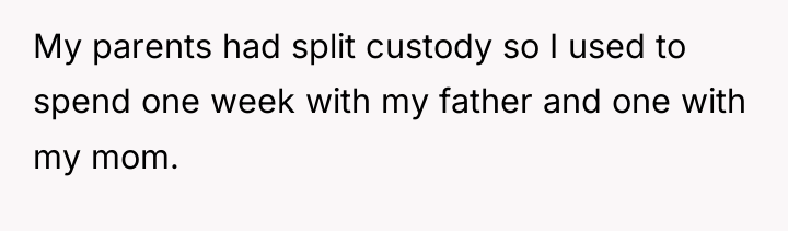 My parents had split custody so I used to spend...