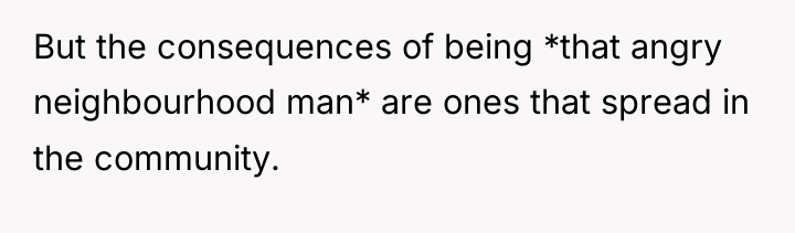 But the consequences of being *that angry neighbourhood man* are...
