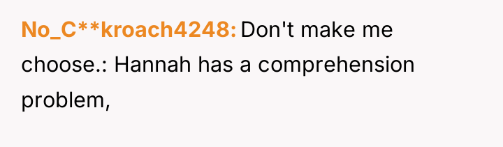 No_C**kroach4248 Don't make me choose.: Hannah has a comprehension problem,
