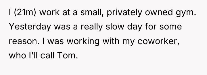 I (21m) work at a small, privately owned gym. Yesterday...