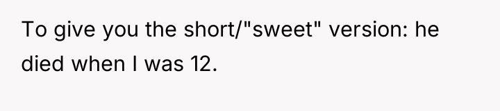 To give you the short/"sweet" version: he died when I...