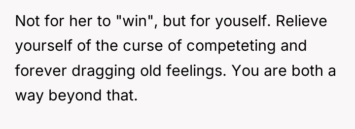 Not for her to "win", but for youself. Relieve yourself...