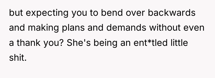 but expecting you to bend over backwards and making plans...
