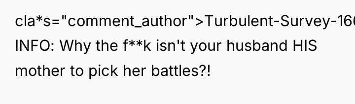 cla*s="comment_author">Turbulent-Survey-166: INFO: Why the f**k isn't your husband HIS mother...