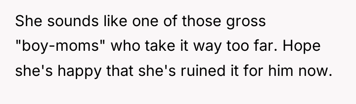 She sounds like one of those gross "boy-moms" who take...