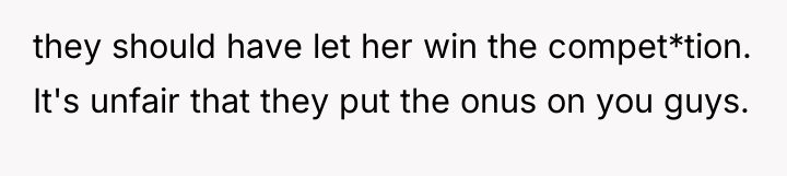 they should have let her win the compet*tion. It's unfair...