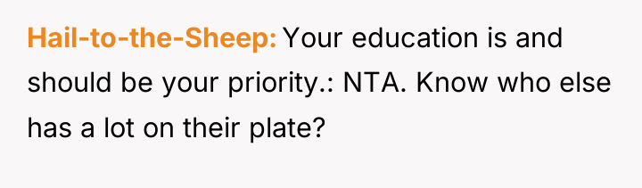 Hail-to-the-Sheep Your education is and should be your priority.: NTA....