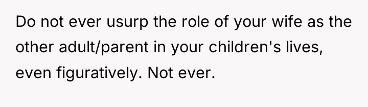 Do not ever usurp the role of your wife as...