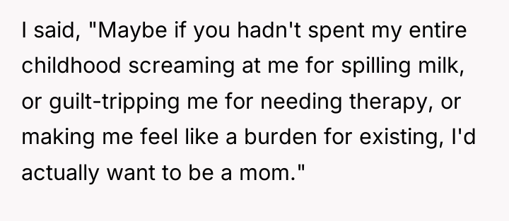 I said, "Maybe if you hadn't spent my entire childhood...
