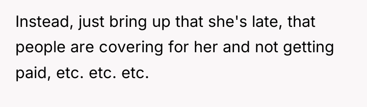 Instead, just bring up that she's late, that people are...