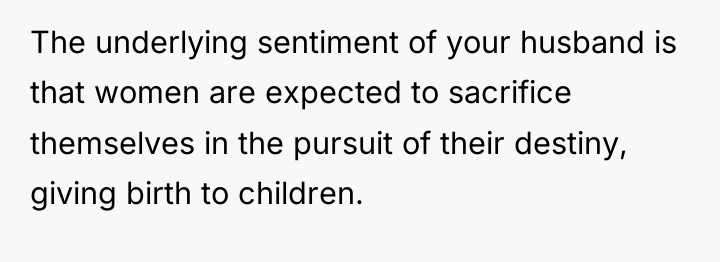 The underlying sentiment of your husband is that women are...