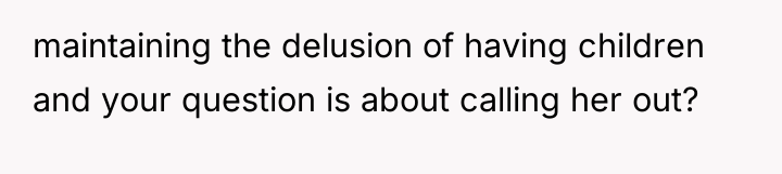 maintaining the delusion of having children and your question is...