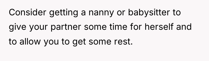 Consider getting a nanny or babysitter to give your partner...