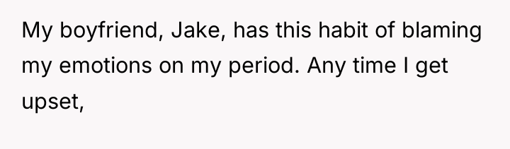 My boyfriend, Jake, has this habit of blaming my emotions...
