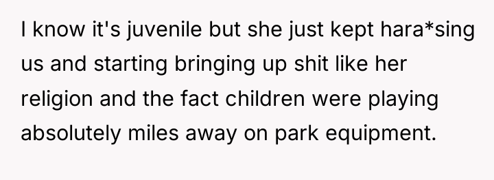 I know it's juvenile but she just kept hara*sing us...