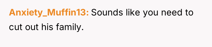 Anxiety_Muffin13 Sounds like you need to cut out his family.