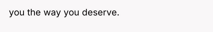 you the way you deserve.