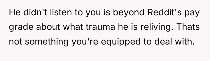 He didn't listen to you is beyond Reddit's pay grade...