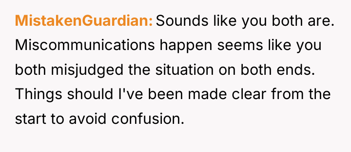 MistakenGuardian Sounds like you both are. Miscommunications happen seems like...