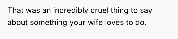 That was an incredibly cruel thing to say about something...