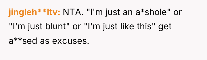 jingleh**ltv NTA. "I'm just an a*shole" or "I'm just blunt"...