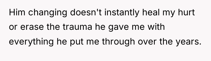 Him changing doesn't instantly heal my hurt or erase the...