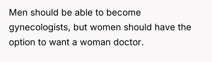 Men should be able to become gynecologists, but women should...
