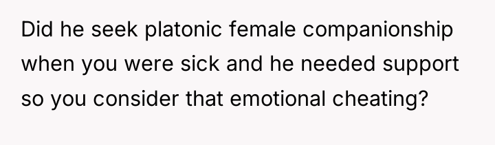 Did he seek platonic female companionship when you were sick...