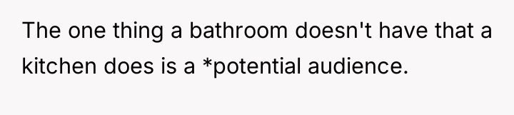 The one thing a bathroom doesn't have that a kitchen...