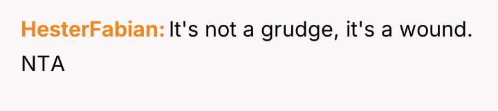 HesterFabian It's not a grudge, it's a wound. NTA