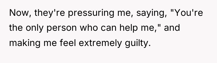 Now, they're pressuring me, saying, "You're the only person who...