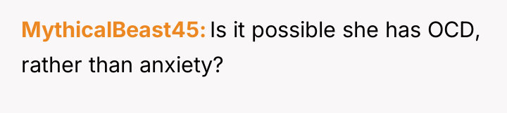 MythicalBeast45 Is it possible she has OCD, rather than anxiety?