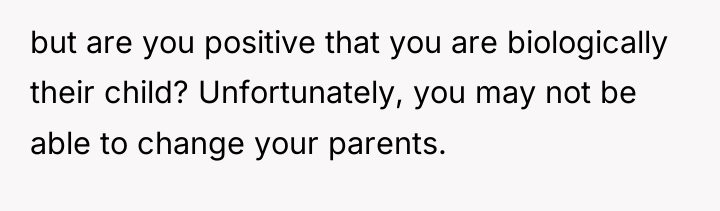 but are you positive that you are biologically their child?...