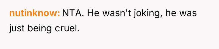nutinknow NTA. He wasn't joking, he was just being cruel.
