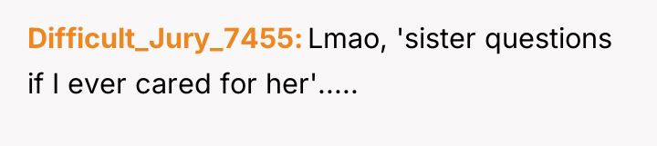 Difficult_Jury_7455 Lmao, 'sister questions if I ever cared for her'.....