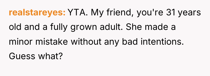 realstareyes YTA. My friend, you're 31 years old and a...