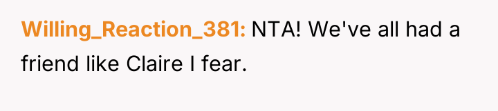 Willing_Reaction_381 NTA! We've all had a friend like Claire I...