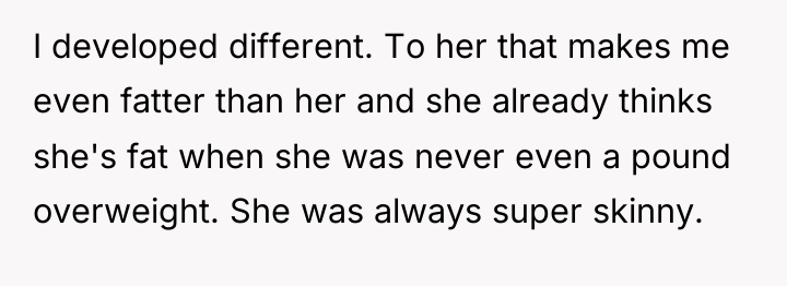 I developed different. To her that makes me even fatter...