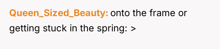 Queen_Sized_Beauty onto the frame or getting stuck in the spring:...
