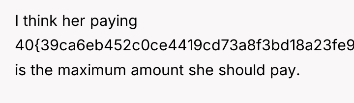 I think her paying 40{39ca6eb452c0ce4419cd73a8f3bd18a23fe95ab4febb092bc2ab1b542eeea82f} is the maximum amount she...